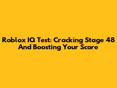 Roblox IQ Test: Cracking Stage 48 And Boosting Your Score