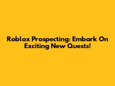 Roblox Prospecting: Embark On Exciting New Quests!