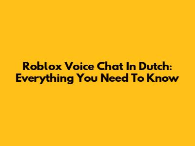 Roblox Voice Chat In Dutch: Everything You Need To Know