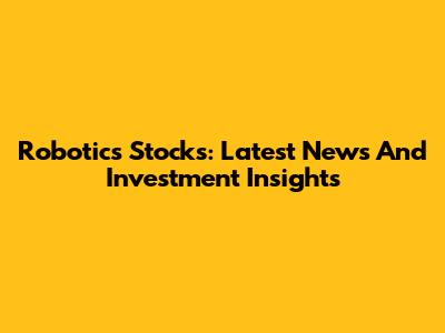 Robotics Stocks: Latest News And Investment Insights