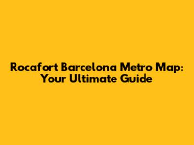 Rocafort Barcelona Metro Map: Your Ultimate Guide