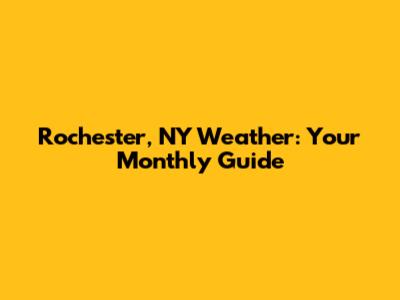 Rochester, NY Weather: Your Monthly Guide