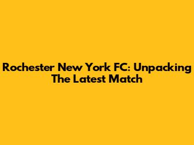 Rochester New York FC: Unpacking The Latest Match