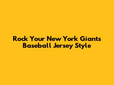 Rock Your New York Giants Baseball Jersey Style