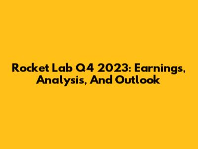 Rocket Lab Q4 2023: Earnings, Analysis, And Outlook