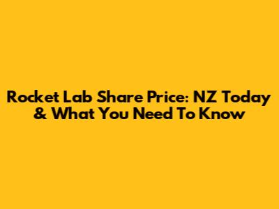 Rocket Lab Share Price: NZ Today & What You Need To Know