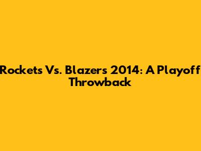 Rockets Vs. Blazers 2014: A Playoff Throwback