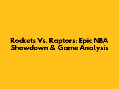 Rockets Vs. Raptors: Epic NBA Showdown & Game Analysis