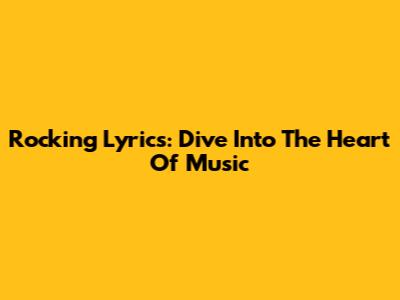 Rocking Lyrics: Dive Into The Heart Of Music