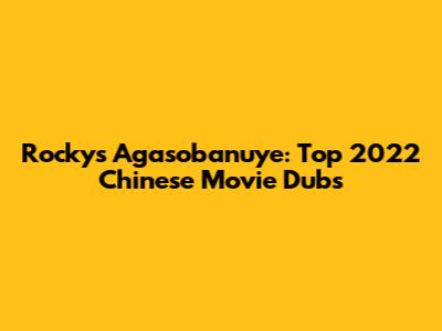 Rocky's Agasobanuye: Top 2022 Chinese Movie Dubs