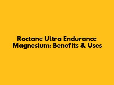 Roctane Ultra Endurance Magnesium: Benefits & Uses
