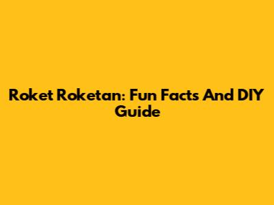 Roket Roketan: Fun Facts And DIY Guide