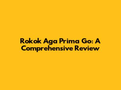 Rokok Aga Prima Go: A Comprehensive Review
