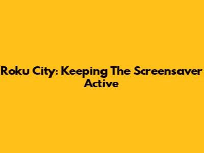 Roku City: Keeping The Screensaver Active