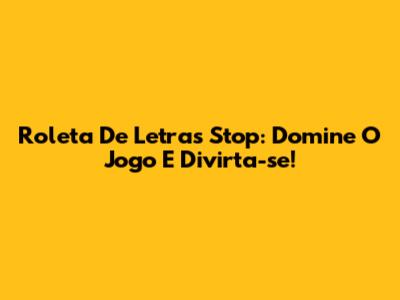 Roleta De Letras Stop: Domine O Jogo E Divirta-se!