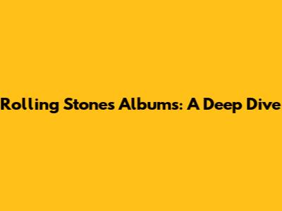 Rolling Stones Albums: A Deep Dive