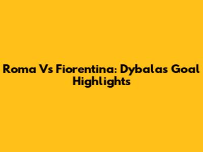 Roma Vs Fiorentina: Dybala's Goal Highlights