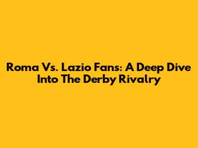 Roma Vs. Lazio Fans: A Deep Dive Into The Derby Rivalry