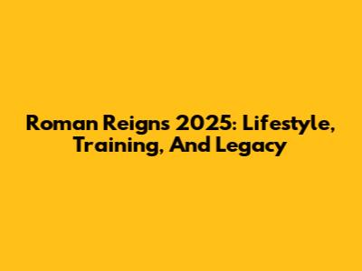 Roman Reigns' 2025: Lifestyle, Training, And Legacy