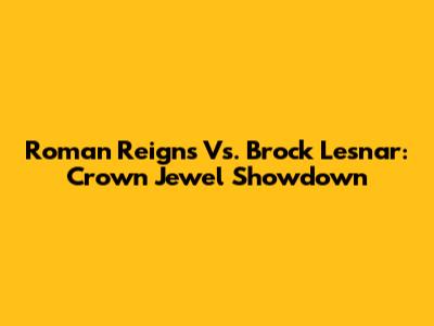 Roman Reigns Vs. Brock Lesnar: Crown Jewel Showdown