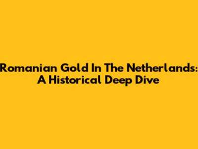 Romanian Gold In The Netherlands: A Historical Deep Dive