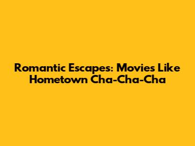 Romantic Escapes: Movies Like Hometown Cha-Cha-Cha