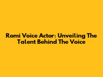 Romi Voice Actor: Unveiling The Talent Behind The Voice
