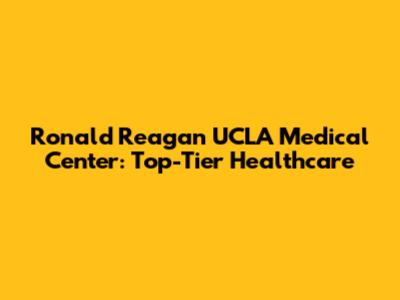 Ronald Reagan UCLA Medical Center: Top-Tier Healthcare