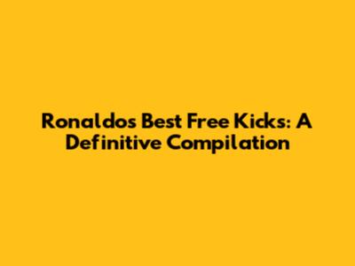 Ronaldo's Best Free Kicks: A Definitive Compilation