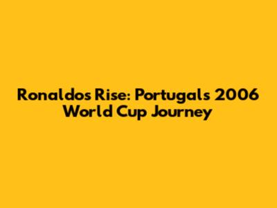 Ronaldo's Rise: Portugal's 2006 World Cup Journey