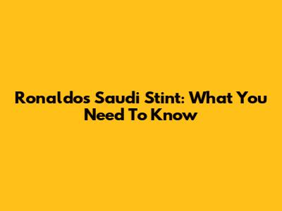 Ronaldo's Saudi Stint: What You Need To Know