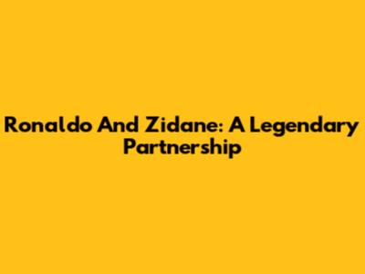 Ronaldo And Zidane: A Legendary Partnership