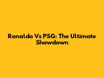 Ronaldo Vs PSG: The Ultimate Showdown