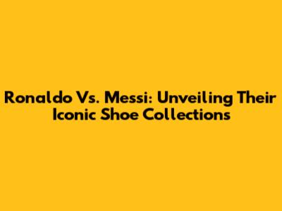 Ronaldo Vs. Messi: Unveiling Their Iconic Shoe Collections