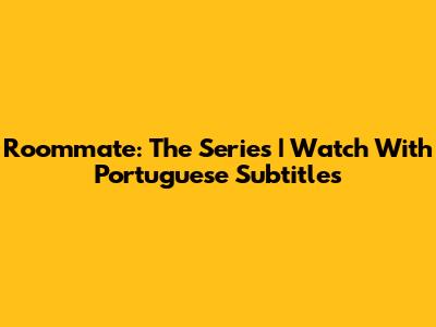Roommate: The Series | Watch With Portuguese Subtitles