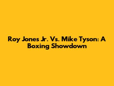 Roy Jones Jr. Vs. Mike Tyson: A Boxing Showdown