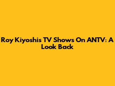 Roy Kiyoshi's TV Shows On ANTV: A Look Back