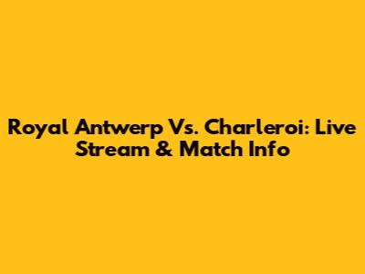Royal Antwerp Vs. Charleroi: Live Stream & Match Info