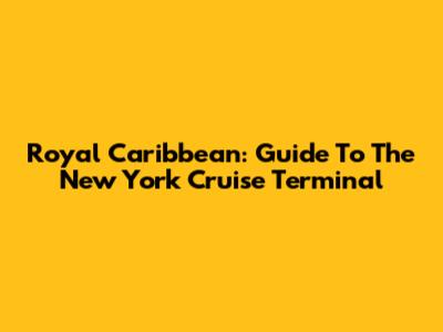 Royal Caribbean: Guide To The New York Cruise Terminal