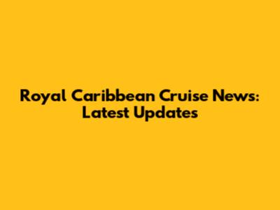 Royal Caribbean Cruise News: Latest Updates