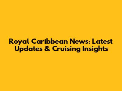 Royal Caribbean News: Latest Updates & Cruising Insights