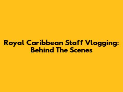 Royal Caribbean Staff Vlogging: Behind The Scenes