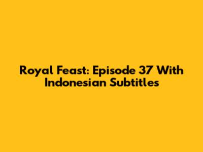 Royal Feast: Episode 37 With Indonesian Subtitles