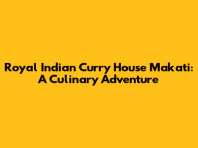 Royal Indian Curry House Makati: A Culinary Adventure