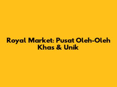 Royal Market: Pusat Oleh-Oleh Khas & Unik