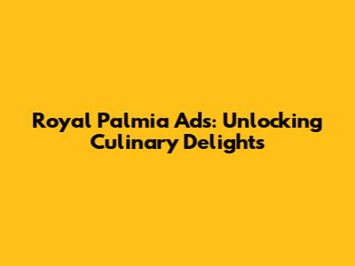 Royal Palmia Ads: Unlocking Culinary Delights