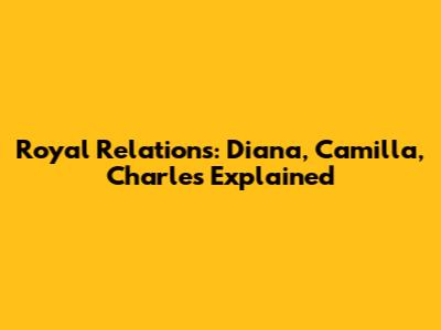 Royal Relations: Diana, Camilla, Charles Explained