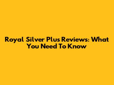Royal Silver Plus Reviews: What You Need To Know