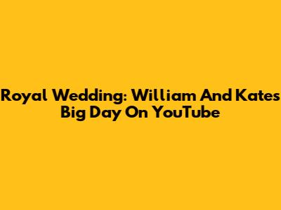 Royal Wedding: William And Kate's Big Day On YouTube