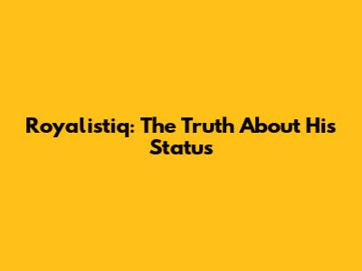 Royalistiq: The Truth About His Status